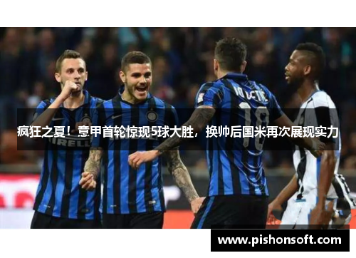 疯狂之夏！意甲首轮惊现5球大胜，换帅后国米再次展现实力