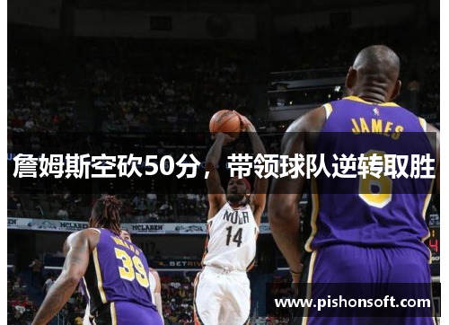 詹姆斯空砍50分，带领球队逆转取胜